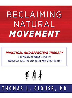 Reclaiming Natural Movement : Practical and Effective Therapy for Ataxic Movements Due to Neurodegenerative Disorders and Other Causes - 9781734873405