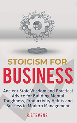 Stoicism for Business : Ancient Stoic Wisdom and Practical Advice for Building Mental Toughness, Productivity Habits and Success in Modern Management!