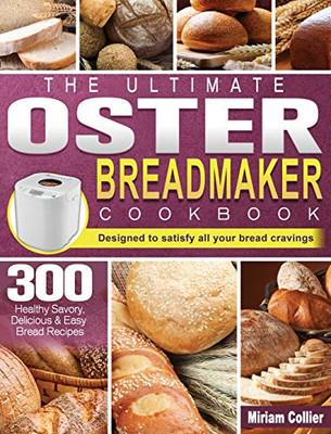 The Ultimate Oster Breadmaker Cookbook : 300 Healthy Savory,Delicious & Easy Bread Recipes Designed to Satisfy All Your Bread Cravings - 9781801661799