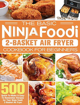 The Basic Ninja Foodi 2-Basket Air Fryer Cookbook for Beginners : 500 Quick-To-Make & Easy-To-Remember Recipes for Your Ninja Foodi 2-Basket Air Fryer
