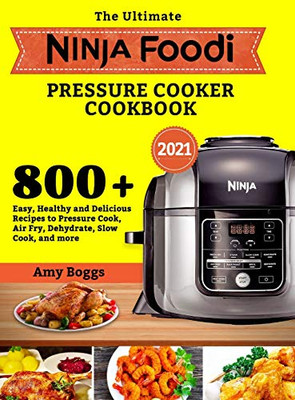 The Ultimate Ninja Foodi Pressure Cooker Cookbook : 800+ Easy, Healthy and Delicious Recipes to Pressure Cook, Air Fry, Dehydrate, Slow Cook, and More