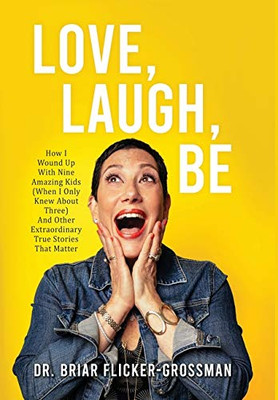 LOVE, LAUGH, BE : How I Wound Up With Nine Amazing Kids (When I Only Knew About Three) And Other Extraordinary True Stories That Matter - 9781734513011