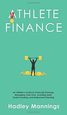 Athlete Finance : An Athlete's Guide to Financial Planning, Managing Cash Flow, Avoiding Debt, Smart Investing, and Retirement Planning - 9781922435286