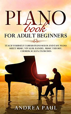 PIANO BOOK FOR ADULT BEGINNERS : Teach Yourself Famous Piano Solos and Easy Piano Sheet Music, Vivaldi, Handel, Music Theory, Chords, Scales, Exercises