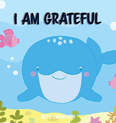 I Am Grateful : Helping Children Develop Confidence, Self-belief, Resilience and Emotional Growth Through Character Strengths and Positive Affirmations