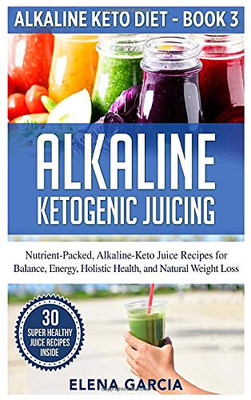Alkaline Ketogenic Juicing : Nutrient-Packed, Alkaline-Keto Juice Recipes for Balance, Energy, Holistic Health, and Natural Weight Loss - 9781913857240