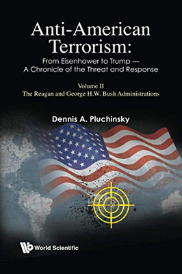 Anti-American Terrorism: from Eisenhower to Trump - a Chronicle of the Threat and Response: Volume II: the Reagan and George H. W. Bush Administrations