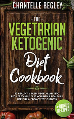 The Vegetarian Ketogenic Diet Cookbook : 50 Healthy and Tasty Vegetarian Keto Recipes to Help Ease You Into a Healthier Lifestyle and Promote Weightloss