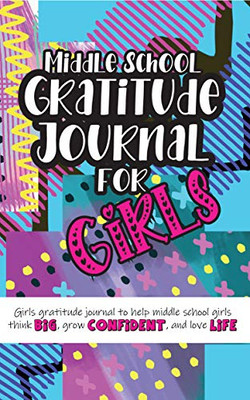 Middle School Gratitude Journal for Girls : Girls Gratitude Journal to Help Middle School Girls Think Big, Grow Confident, and Love Life - 9781952016356