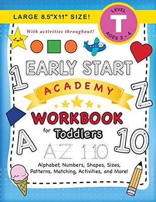 Early Start Academy Workbook for Toddlers : (Ages 3-4) Alphabet, Numbers, Shapes, Sizes, Patterns, Matching, Activities, and More! (Large 8.5"x11" Size)