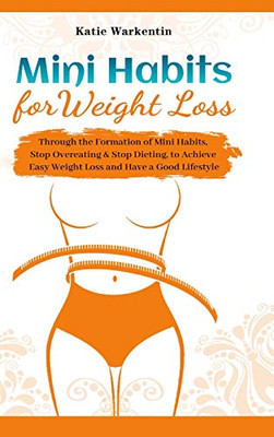 Mini Habits for Weight Loss : Through the Formation of Mini Habits, Stop Overeating & Stop Dieting, to Achieve Easy Weight Loss and Have a Good Lifestyle