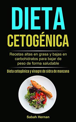 Dieta cetogénica : Recetas altas en grasa y bajas en carbohidratos para bajar de peso de forma saludable (Dieta cetogénica y vinagre de sidra de manzana)