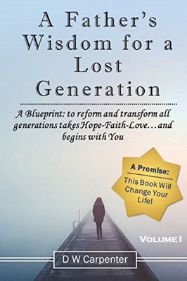 A Father's Wisdom for a Lost Generation : A Blueprint: To Reform and Transform All Generations Takes Hope-Faith-Love and Begins with You! - 9781735758923