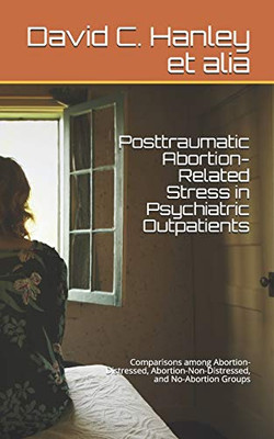 Posttraumatic Abortion-Related Stress in Psychiatric Outpatients : Comparisons Among Abortion-Distressed, Abortion-Non-Distressed, and No-Abortion Groups