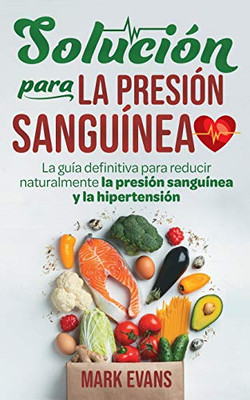 Solución Para La Presión Sanguínea : La Guía Definitiva Para Reducir Naturalmente La Presión Sanguínea Y La Hipertensión (Spanish Edition) - 9781951754686