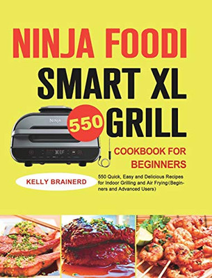 Ninja Foodi Smart XL Grill Cookbook for Beginners : 550 Quick, Easy and Delicious Recipes for Indoor Grilling and Air Frying(Beginners and Advanced Users)