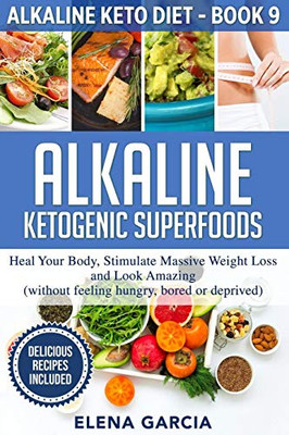 Alkaline Ketogenic Superfoods : Heal Your Body, Stimulate Massive Weight Loss and Look Amazing (without Feeling Hungry, Bored, Or Deprived) - 9781913857196