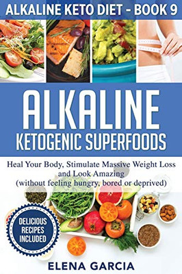 Alkaline Ketogenic Superfoods : Heal Your Body, Stimulate Massive Weight Loss and Look Amazing (without Feeling Hungry, Bored, Or Deprived) - 9781913575373