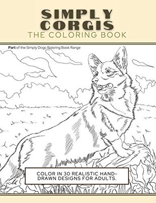 Simply Corgis : The Coloring Book: Color In 30 Realistic Hand-Drawn Designs For Adults. A Creative and Fun Book for Yourself and Gift for Corgi Dog Lovers.