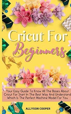 Cricut For Beginners: Your Easy Guide To Know All The Bases About Cricut For Start In The Best Way And Understand Which Is The Perfect Machi - 9781914232107