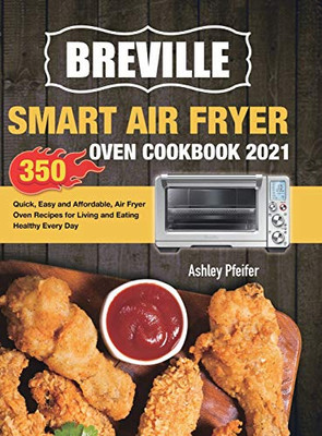 Breville Smart Air Fryer Oven Cookbook 2021 : 350 Quick, Easy and Affordable, Air Fryer Oven Recipes for Living and Eating Healthy Every Day - 9781801210478