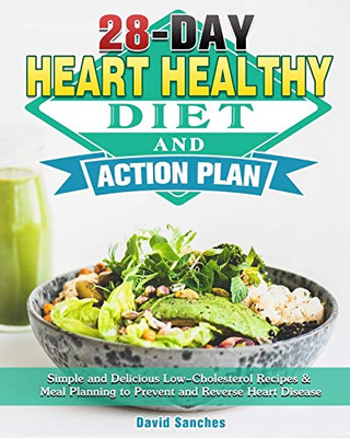 28-Day Heart Healthy Diet and Action Plan: Simple and Delicious Low-Cholesterol Recipes & Meal Planning to Prevent and Reverse Heart Disease - 9781913982829