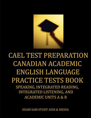 CAEL Test Preparation Canadian Academic English Language Practice Tests Book : Speaking, Integrated Reading, Integrated Listening, and Academic Units a and B