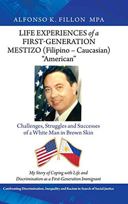 Life Experiences of a First-generation Mestizo Filipino Caucasian American : Challenges, Struggles and Successes of a White Man in Brown Skin - 9781728369617