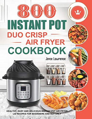 800 Instant Pot Duo Crisp Air Fryer Cookbook : Healthy, Easy and Delicious Instant Pot Duo Crisp Air Fryer Recipes for Beginners and Not Only - 9781801210324