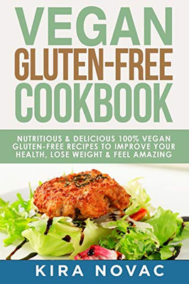 Vegan Gluten Free Cookbook : Nutritious and Delicious, 100% Vegan + Gluten Free Recipes to Improve Your Health, Lose Weight, and Feel Amazing - 9781800950283
