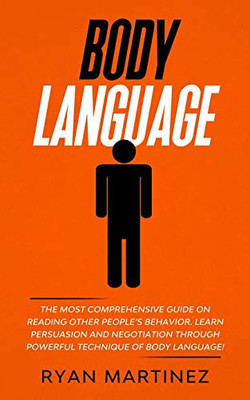 Body Language : The Most Comprehensive Guide on Reading Other People's Behavior. Learn Persuasion and Negotiation Through Powerful Technique of Body Language!