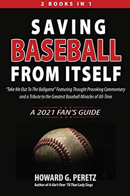 Saving Baseball from Itself : "Take Me Out to the Ballgame" Featuring Thought Provoking Commentary and a Tribute to the Greatest Baseball Miracles of All-Time