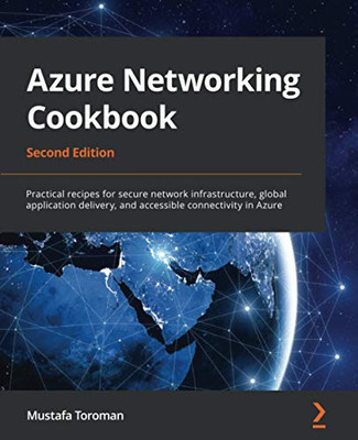 Azure Networking Cookbook : Practical Recipes for Secure Network Infrastructure, Global Application Delivery, and Accessible Connectivity in Azure, 2nd Edition