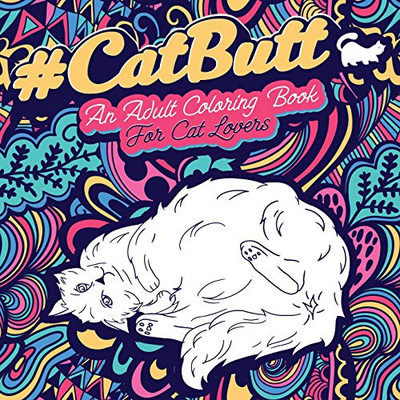 Cat Butt : An Adult Coloring Book for Cat Lovers Cat Butt. A Coloring Book For Stress Relief and Relaxation! Funny Gift for Best Friend, Sister, Mom & Coworkers