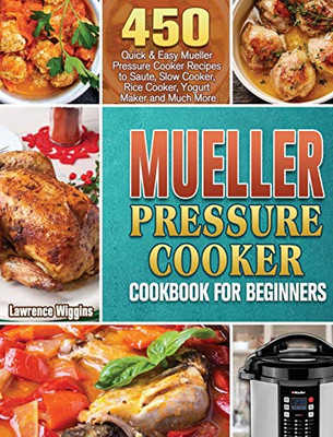 Mueller Pressure Cooker Cookbook for Beginners : 450 Quick & Easy Mueller Pressure Cooker Recipes to Saute, Slow Cooker, Rice Cooker, Yogurt Maker and Much More