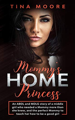 Mommy's Home, Princess : An ABDL and MDLG Story of a Middle Girl Who Needed a Mommy More Than She Knew, and the Perfect Mommy to Teach Her How to Be a Good Girl
