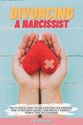 DIVORCING A NARCISSIST : THE ULTIMATE GUIDE TO END A DESTRUCTIVE MARRIAGE. HOW TO RECOVERY QUICKLY AND PROTECT YOURSELF FROM A TOXIC RELATIONSHIP - 9781803302812