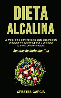 Dieta Alcalina : La mejor guía alimenticia de dieta alcalina para principiantes para recuperar y equilibrar su salud de forma natural (Recetas de dieta alcalina)