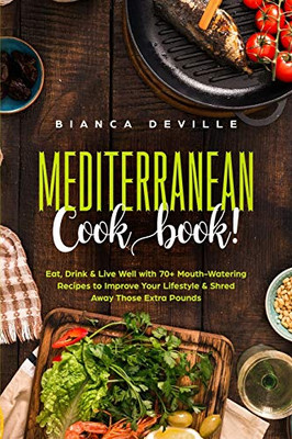 The Mediterranean Cookbook : Eat, Drink and Live Well with 70+ Mouth-Watering Recipes to Improve Your Lifestyle and Shred Away Those Extra Pounds - 9781922346179