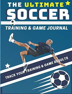 The Ultimate Soccer Training and Game Journal : Record and Track Your Training Game and Season Performance: Perfect for Kids and Teen's: 8.5 X 11-inch X 80 Pages