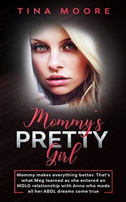Mommy's Pretty Girl : Mommy Makes Everything Better. That's What Meg Learned As She Entered an MDLG Relationship with Anna Who Made All Her ABDL Dreams Come True