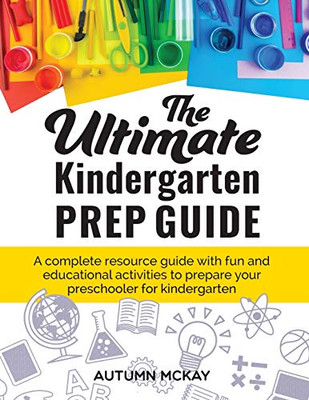 The Ultimate Kindergarten Prep Guide : A Complete Resource Guide with Fun and Educational Activities to Prepare Your Preschooler for Kindergarten - 9781952016066