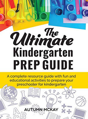 The Ultimate Kindergarten Prep Guide : A Complete Resource Guide with Fun and Educational Activities to Prepare Your Preschooler for Kindergarten - 9781952016172