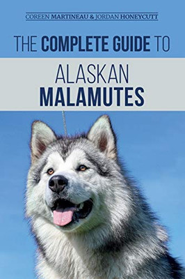 The Complete Guide to Alaskan Malamutes : Finding, Training, Properly Exercising, Grooming, and Raising a Happy and Healthy Alaskan Malamute Puppy - 9781952069086