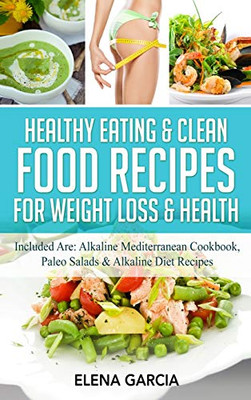 Healthy Eating & Clean Food Recipes for Weight Loss & Health : Included Are: Alkaline Mediterranean Cookbook, Paleo Salads & Alkaline Diet Recipes - 9781913857394