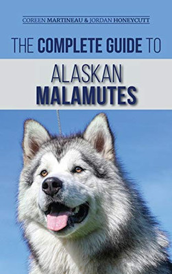 The Complete Guide to Alaskan Malamutes : Finding, Training, Properly Exercising, Grooming, and Raising a Happy and Healthy Alaskan Malamute Puppy - 9781952069710