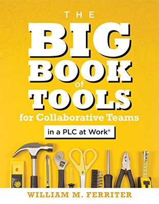 The Big Book of Tools for Collaborative Teams in a Plc at Work(r) : (an Explicitly Structured Guide for Team Learning and Implementing Collaborative Plc Strategies)