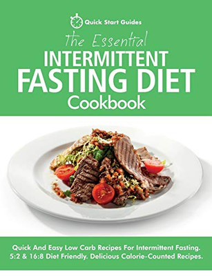 The Essential Intermittent Fasting Diet Cookbook : Quick And Easy Low Carb Recipes For Intermittent Fasting Diets. 5:2 & 16:8 Diet Friendly. Calorie-Counted Recipes