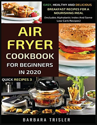 Air Fryer Cookbook For Beginners In 2020 : Easy, Healthy And Delicious Breakfast Recipes For A Nourishing Meal (Includes Alphabetic Index And Some Low Carb Recipes)