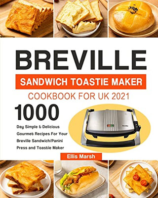 Breville Sandwich Toastie Maker Cookbook for UK 2021: 1000-Day Simple & Delicious Gourmet Recipes For Your Breville Sandwich/Panini Press and Toastie - 9781803192130